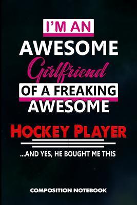 Download I Am an Awesome Girlfriend of a Freaking Awesome Hockey Player and Yes He Bought Me This: Composition Notebook, Birthday Journal for Goalie, Field Ice Sports Lovers to Write on - M. Shafiq | PDF