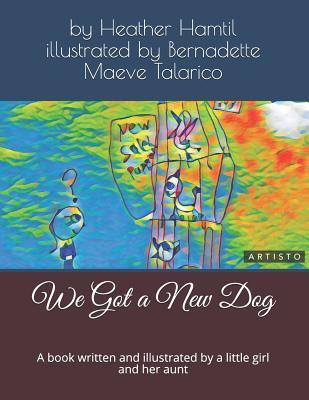 Read We Got a New Dog: A Book Written and Illustrated by a Little Girl and Her Aunt - Bernadette Aspen Maeve Talarico | ePub