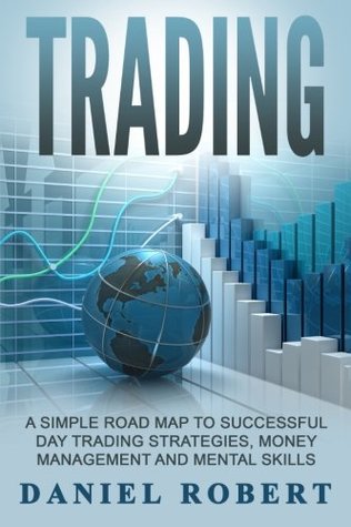 Download Trading: A Simple Roadmap To Successful Day Trading Strategies, Money Management and Mental Skills ((Trading, Daytrading, Forex,Money Management, Stocks, Investing, Strategy)) (Volume 1) - Daniel Robert file in ePub
