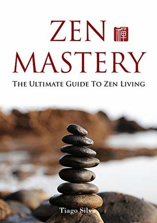 Download Zen Mastery: The Ultimate Guide To Zen Living - Tiago Silva | PDF