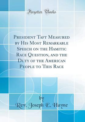 Full Download President Taft Measured by His Most Remarkable Speech on the Hamitic Race Question, and the Duty of the American People to This Race (Classic Reprint) - Rev Joseph E Hayne file in ePub