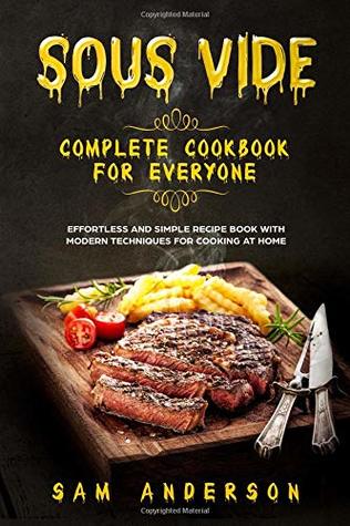 Read SOUS VIDE COMPLETE COOKBOOK FOR EVERYONE: EFFORTLESS AND SIMPLE RECIPE BOOK WITH MODERN TECHNIQUES FOR COOKING AT HOME! - Sam Anderson file in PDF