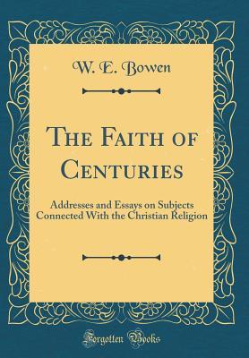 Download The Faith of Centuries: Addresses and Essays on Subjects Connected with the Christian Religion (Classic Reprint) - William Edward Bowen file in ePub