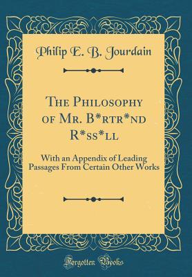 Download The Philosophy of Mr. B*rtr*nd R*ss*ll: With an Appendix of Leading Passages from Certain Other Works (Classic Reprint) - Philip E B Jourdain file in ePub