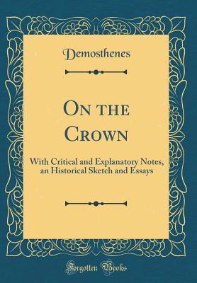 Read On the Crown: With Critical and Explanatory Notes, an Historical Sketch and Essays (Classic Reprint) - Demosthenes file in PDF