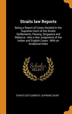 Download Straits Law Reports: Being a Report of Cases Decided in the Supreme Court of the Straits Settlements, Penang, Singapore and Malacca: Also a Few Judgments of the Indian and English Cases: With an Analytical Index - Straits Settlements. Straits Settlements. Supreme Court | PDF
