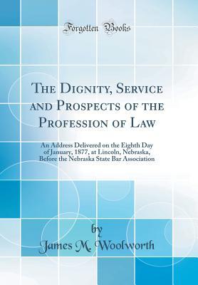 Read The Dignity, Service and Prospects of the Profession of Law: An Address Delivered on the Eighth Day of January, 1877, at Lincoln, Nebraska, Before the Nebraska State Bar Association (Classic Reprint) - James M. Woolworth file in ePub