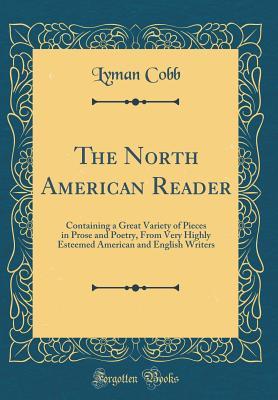 Read Online The North American Reader: Containing a Great Variety of Pieces in Prose and Poetry, from Very Highly Esteemed American and English Writers (Classic Reprint) - Lyman Cobb | ePub