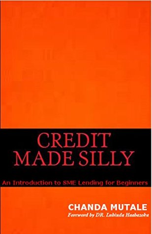 Read Online Credit Made Silly: An Introduction To SME Lending For Beginners - Chanda Mutale | PDF