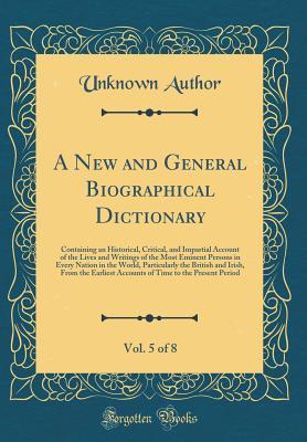 Read A New and General Biographical Dictionary, Vol. 5 of 8: Containing an Historical, Critical, and Impartial Account of the Lives and Writings of the Most Eminent Persons in Every Nation in the World, Particularly the British and Irish, from the Earliest Acc - Unknown file in PDF
