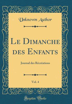 Full Download Le Dimanche Des Enfants, Vol. 4: Journal Des R�cr�ations (Classic Reprint) - Unknown | PDF