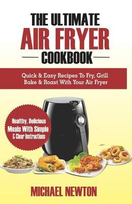 Download The Ultimate Air Fryer Cookbook: Quick & Easy Recipes to Fry, Grill, Bake & Roast with Your Air Fryer - Michael Newton file in PDF