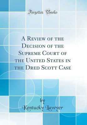 Read A Review of the Decision of the Supreme Court of the United States in the Dred Scott Case (Classic Reprint) - Kentucky Lawyer file in PDF