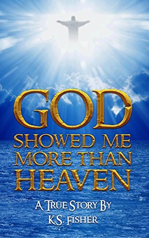 Read Online God Showed Me More Than Heaven: A True Story By - K.S. Fisher file in ePub
