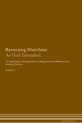 Read Reversing Diarrhea: As God Intended The Raw Vegan Plant-Based Detoxification & Regeneration Workbook for Healing Patients. Volume 1 - Health Central file in PDF