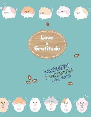 Full Download Love and Gratitude Drawing Prompts for Kids: Hamster Cover, 8.5x11 110 Pages, Daily Prompts for Grateful Writing & Blank Pages for Doodles, Sketching, Drawing, Creative Thoughts & Ideas Ages 5-9 Story Paper, 100  Illustrations -  file in ePub
