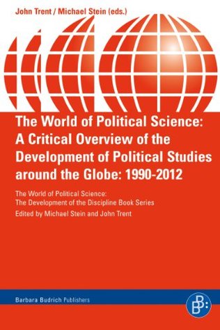 Read Online The World of Political Science: A Critical Overview of the Development of Political Studies around the Globe: 1990-2012 (The World of Political Science  development of the discipline Book Series) - John Trent file in ePub