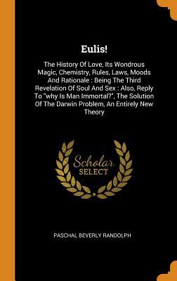 Full Download Eulis!: The History of Love, Its Wondrous Magic, Chemistry, Rules, Laws, Moods and Rationale: Being the Third Revelation of Soul and Sex: Also, Reply to Why Is Man Immortal?, the Solution of the Darwin Problem, an Entirely New Theory - Paschal Beverly Randolph file in PDF