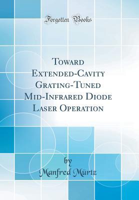 Full Download Toward Extended-Cavity Grating-Tuned Mid-Infrared Diode Laser Operation (Classic Reprint) - Manfred Murtz file in ePub