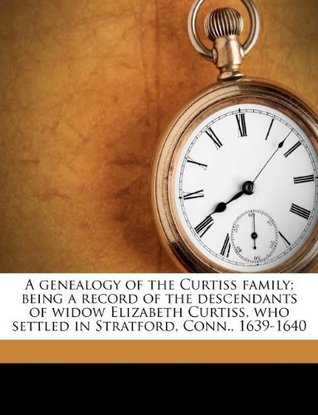 Download A genealogy of the Curtiss family; being a record of the descendants of widow Elizabeth Curtiss, who settled in Stratford, Conn., 1639-1640 - Frederic Haines Curtiss file in ePub