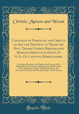 Full Download Catalogue of Porcelain and Objects of Art the Property of Major the Hon. Thomas George Breadalbane Morgan-Greenville-Gavin, D. S. O., of Langton, Berwickshire: Decorative Furniture and Tapestry the Property of the Right Hon. the Countess of Portsmouth, an - Christie, Manson & Woods | ePub