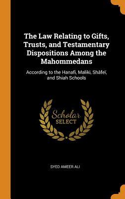 Read The Law Relating to Gifts, Trusts, and Testamentary Dispositions Among the Mahommedans: According to the Hanafi, Maliki, Sh�fe�, and Shiah Schools - Syed Ameer Ali | PDF