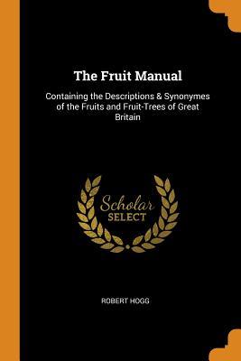 Download The Fruit Manual: Containing the Descriptions & Synonymes of the Fruits and Fruit-Trees of Great Britain - Robert Hogg | PDF