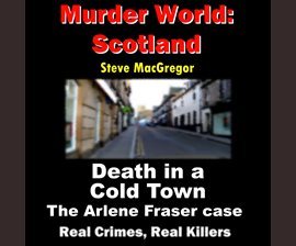 Read Online Death in a cold town: The Arlene Fraser case (Murder World: Scotland Book 2) - Steve MacGregor | ePub