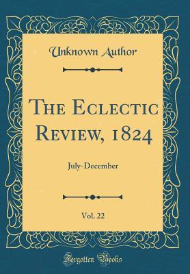 Read Online The Eclectic Review, 1824, Vol. 22: July-December (Classic Reprint) - Unknown Author | ePub
