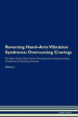 Download Reversing Hand-Arm Vibration Syndrome: Overcoming Cravings The Raw Vegan Plant-Based Detoxification & Regeneration Workbook for Healing Patients. Volume 3 - Health Central | PDF