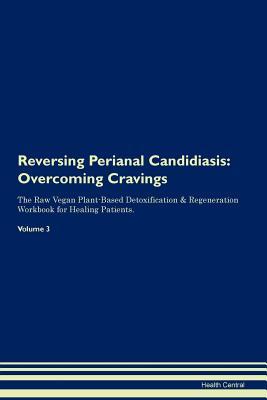 Read Reversing Perianal Candidiasis: Overcoming Cravings The Raw Vegan Plant-Based Detoxification & Regeneration Workbook for Healing Patients.Volume 3 - Health Central | ePub