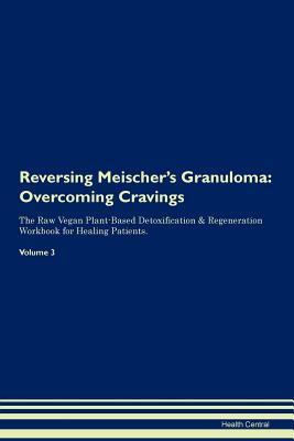 Read Online Reversing Meischer's Granuloma: Overcoming Cravings The Raw Vegan Plant-Based Detoxification & Regeneration Workbook for Healing Patients. Volume 3 - Health Central file in PDF