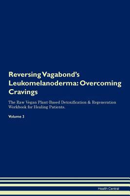 Download Reversing Vagabond's Leukomelanoderma: Overcoming Cravings The Raw Vegan Plant-Based Detoxification & Regeneration Workbook for Healing Patients. Volume 3 - Health Central | PDF