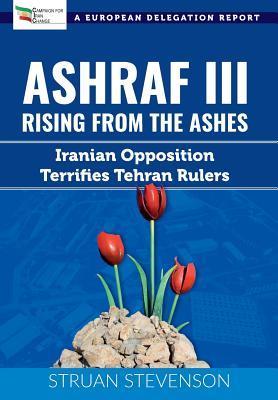Download Ashraf III, Rising from the Ashes: Iranian Opposition Terrifies Tehran Rulers; A European Delegation Report - Struan Stevenson file in PDF
