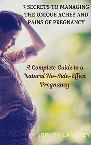 Download 7 Secrets to Managing the Unique Aches and Pains of Pregnancy: A Complete Guide to a Natural No-Side-Effect Pregnancy - Dr. Ty Lamptey file in ePub