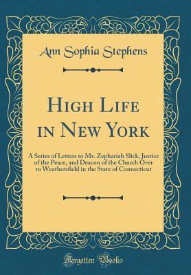 Download High Life in New York: A Series of Letters to Mr. Zephariah Slick, Justice of the Peace, and Deacon of the Church Over to Weathersfield in the State of Connecticut (Classic Reprint) - Ann Sophia Stephens file in ePub