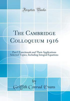 Read The Cambridge Colloquium 1916: Part I Functionals and Their Applications Selected Topics, Including Integral Equations (Classic Reprint) - Griffith Conrad Evans file in ePub