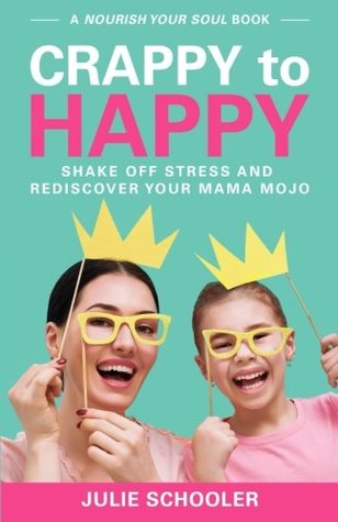 Read Online Crappy to Happy: Shake Off Stress and Rediscover Your Mama Mojo - Julie Schooler | PDF