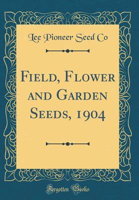 Read Field, Flower and Garden Seeds, 1904 (Classic Reprint) - Lee Pioneer Seed Co | ePub