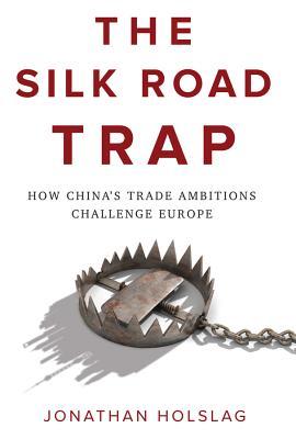 Download The Silk Road Trap: How China's Trade Ambitions Challenge Europe - Jonathan Holslag | ePub