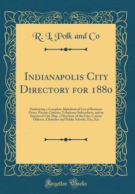 Full Download Indianapolis City Directory for 1880: Embracing a Complete Alphabetical List of Business Firms, Private Citizens, Telephone Subscribers, and an Improved City Map, a Directory of the City, County Officers, Churches and Public Schools, Etc;, Etc - R L Polk and Co file in PDF