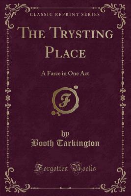 Full Download The Trysting Place: A Farce in One Act (Classic Reprint) - Booth Tarkington file in ePub