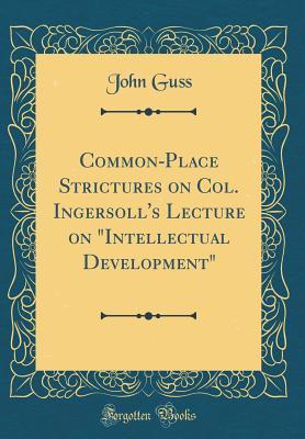 Read Online Common-Place Strictures on Col. Ingersoll's Lecture on intellectual Development (Classic Reprint) - John Guss file in ePub