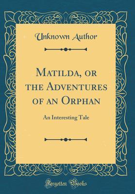 Full Download Matilda, or the Adventures of an Orphan: An Interesting Tale (Classic Reprint) - Unknown | ePub