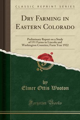 Download Dry Farming in Eastern Colorado: Preliminary Report on a Study of 151 Farms in Lincoln and Washington Counties; Farm Year 1922 (Classic Reprint) - Elmer Ottis Wooton file in PDF