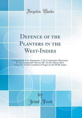 Download Defence of the Planters in the West-Indies: Comprised in Four Arguments, I. on Comparative Humanity, II. on Comparative Slavery, III. on the African Slave Trade, IV. on the Condition of Negros in the Welft-Indies (Classic Reprint) - Jesse Foot file in ePub