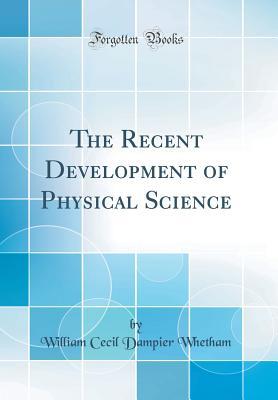 Read Online The Recent Development of Physical Science (Classic Reprint) - William Cecil Dampier Whetham | ePub