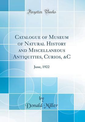 Full Download Catalogue of Museum of Natural History and Miscellaneous Antiquities, Curios, &c: June, 1922 (Classic Reprint) - Donald Miller | PDF