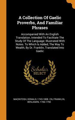 Full Download A Collection of Gaelic Proverbs, and Familiar Phrases: Accompanied with an English Translation, Intended to Facilitate the Study of the Language; Illustrated with Notes. to Which Is Added, the Way to Wealth, by Dr. Franklin, Translated Into Gaelic - Benjamin Franklin file in ePub