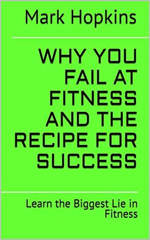 Read Why You Fail at Fitness and The Recipe for Success: Learn the Biggest Lie in Fitness - Mark Hopkins | ePub